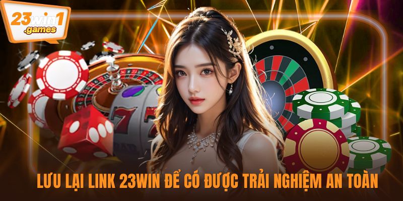 Lưu lại link 23win để có được trải nghiệm an toàn