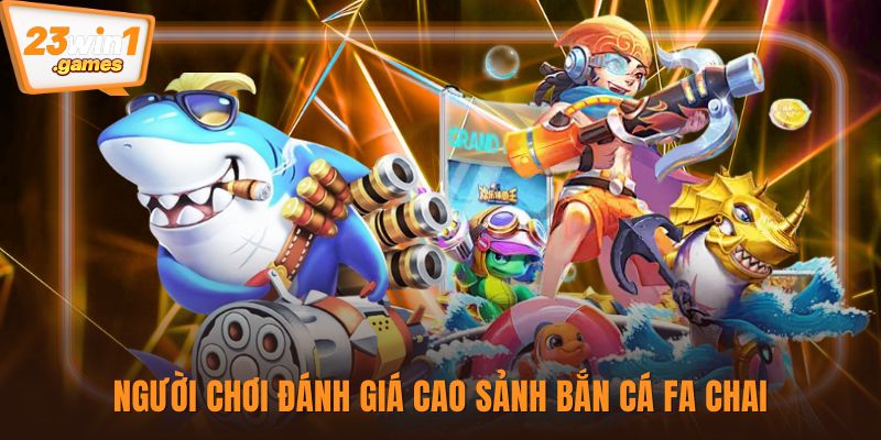 Người chơi đánh giá cao sảnh bắn cá FA Chai