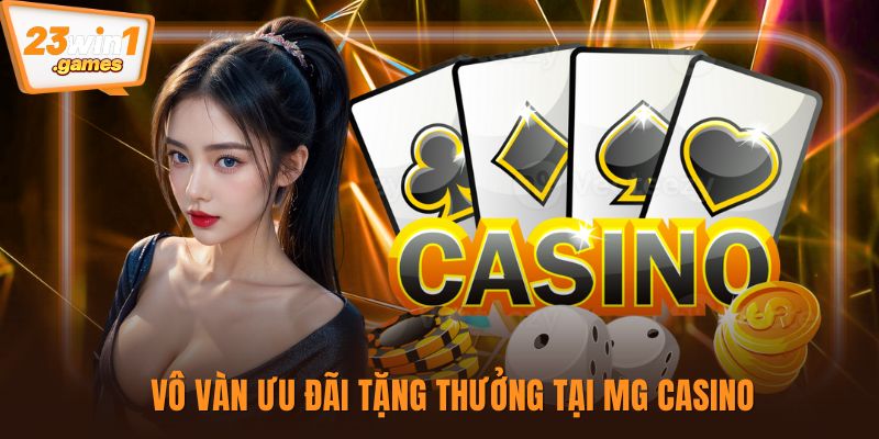 Vô vàn ưu đãi tặng thưởng tại MG Casino