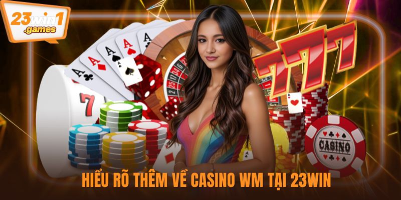 Hiểu rõ thêm về casino WM tại 23win