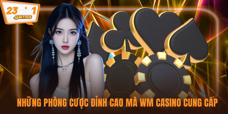 Những phòng cược đỉnh cao mà WM Casino cung cấp
