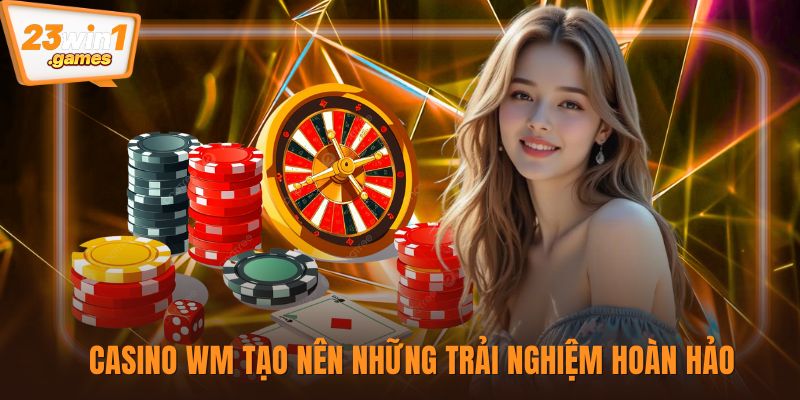 Casino WM tạo nên những trải nghiệm hoàn hảo