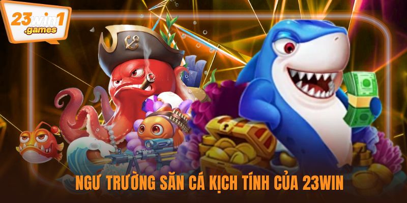 Ngư trường săn cá kịch tính của 23win