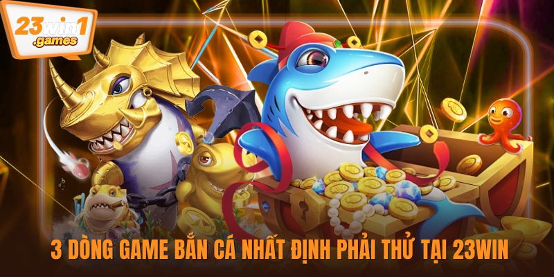 3 dòng game bắn cá nhất định phải thử tại 23win
