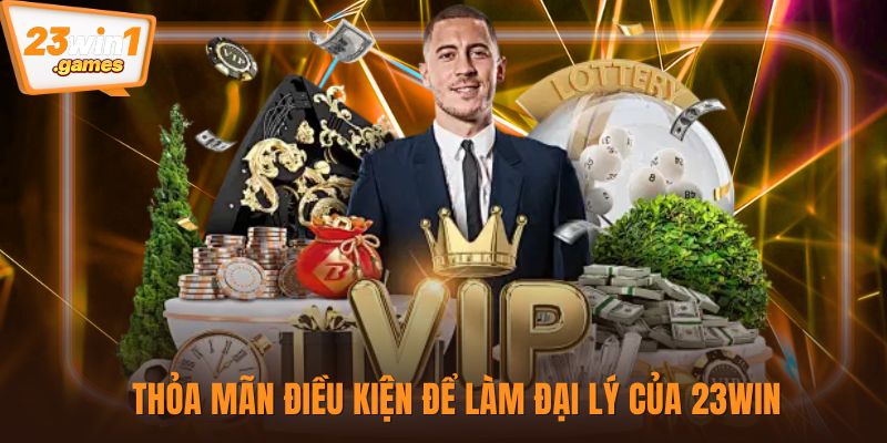 Thỏa mãn điều kiện để làm đại lý của 23win