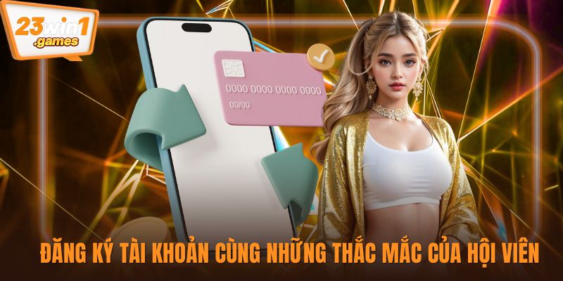 Đăng ký tài khoản cùng những thắc mắc của hội viên