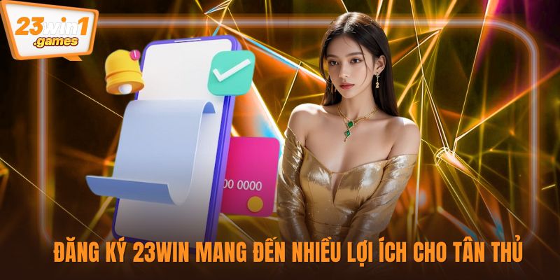Đăng ký 23win mang đến nhiều lợi ích cho tân thủ