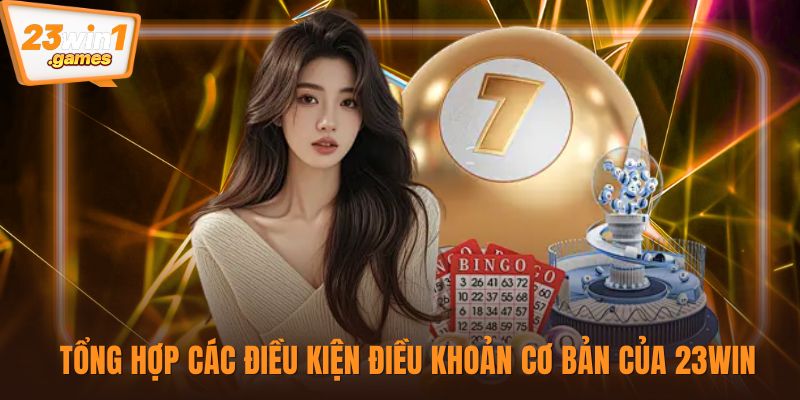 Tổng hợp các điều kiện điều khoản cơ bản của 23win 