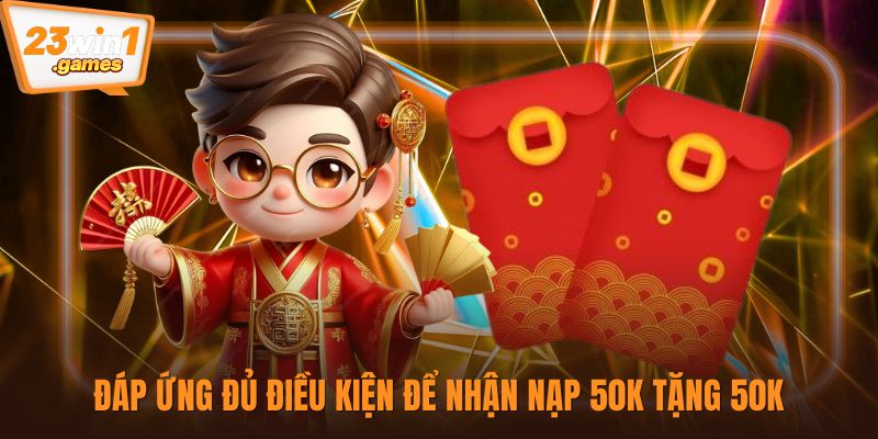 Đáp ứng đủ điều kiện để nhận nạp 50K tặng 50K