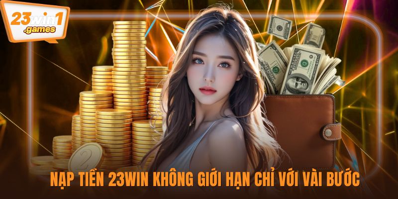 Nạp tiền 23win không giới hạn chỉ với vài bước