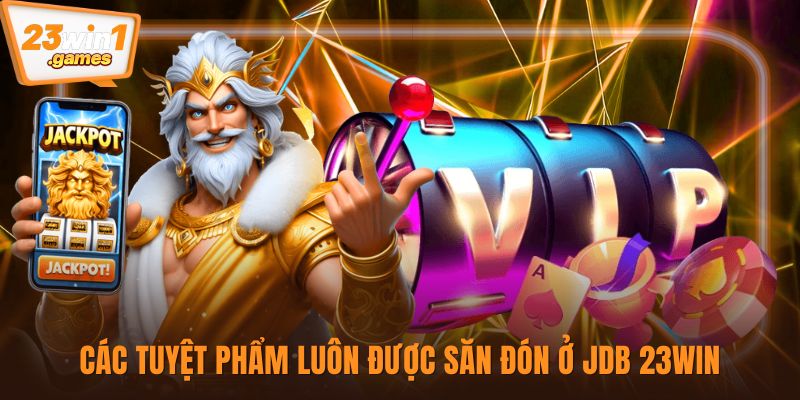 Các tuyệt phẩm luôn được săn đón ở JDB 23win
