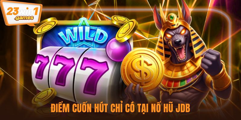 Điểm cuốn hút chỉ có tại nổ hũ JDB