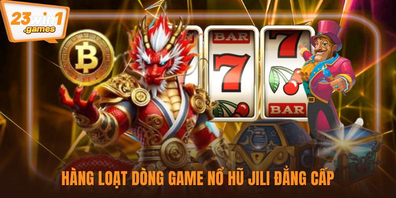 Hàng loạt dòng game nổ hũ Jili đẳng cấp