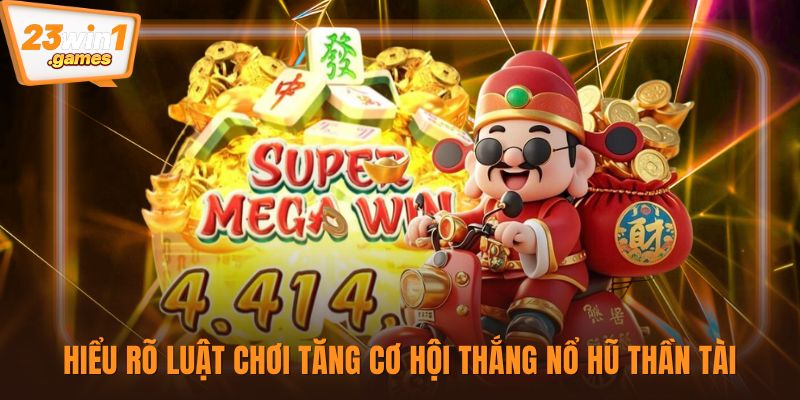 Hiểu rõ luật chơi tăng cơ hội thắng nổ hũ thần tài
