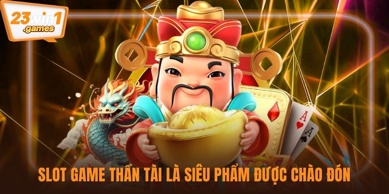 Slot game thần tài là siêu phẩm được chào đón