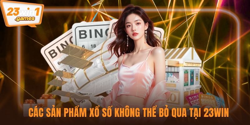 Các sản phẩm xổ số không thể bỏ qua tại 23win